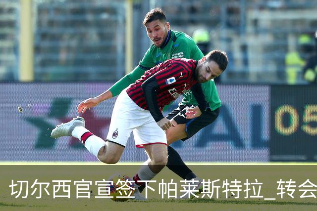 切尔西官宣签下帕莱斯特拉 转会费超5500万欧签约7年