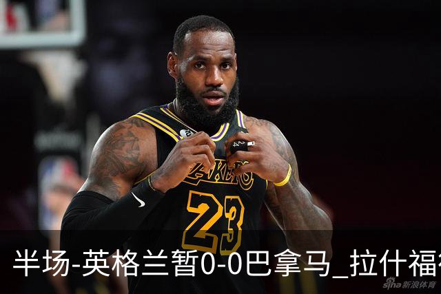 半场-英格兰暂0-0巴拿马 拉什福德造险英格兰实时积分暂小组第二