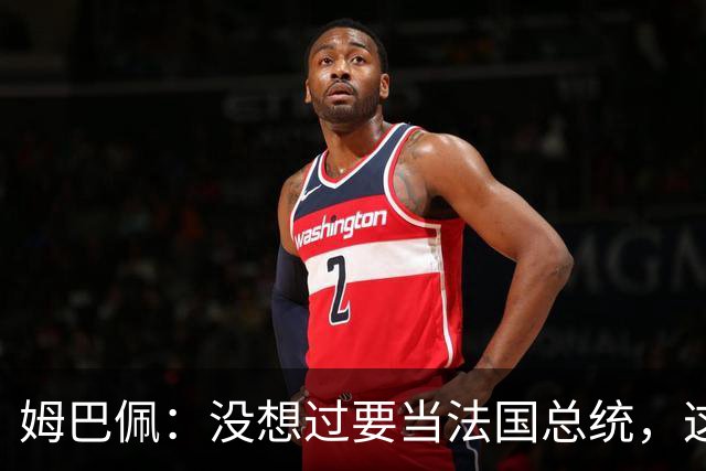 姆巴佩：没想过要当法国总统，这不在我的计划中，我已经够招人恨了