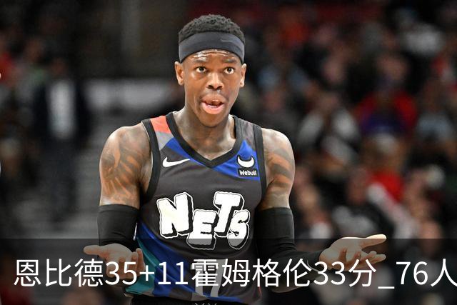 恩比德35+11霍姆格伦33分 76人终结雷霆6连胜