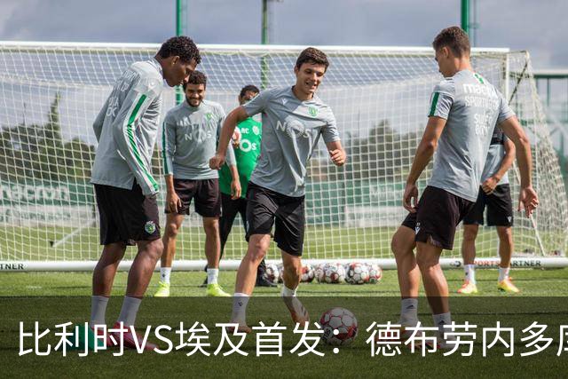 比利时VS埃及首发：德布劳内多库特罗萨德再战萨拉赫
