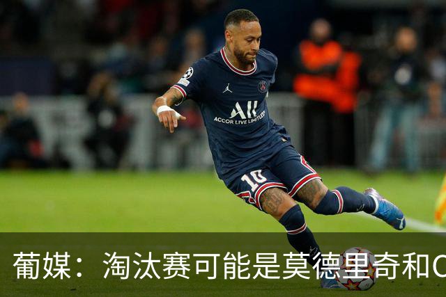 葡媒：淘汰赛可能是莫德里奇和C罗最后巅峰对决，魔笛从未赢过C罗