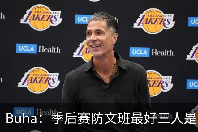 Buha：季后赛防文班最好三人是哈滕&唐斯&米罗 可推可抱可挤开他